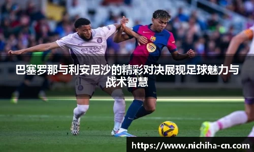 巴塞罗那与利安尼沙的精彩对决展现足球魅力与战术智慧