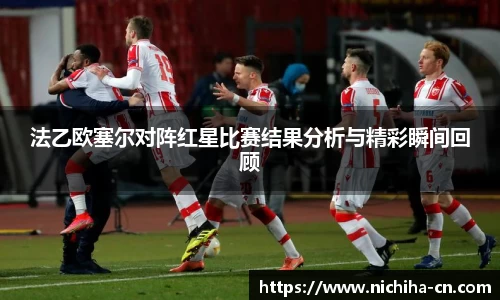 法乙欧塞尔对阵红星比赛结果分析与精彩瞬间回顾